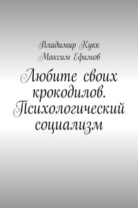 Любите своих крокодилов. Психологический социализм - Максим Михайлович Ефимов