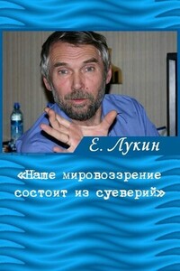 «Наше мировоззрение состоит из суеверий», — писатель Евгений Лукин - Евгений Юрьевич Лукин