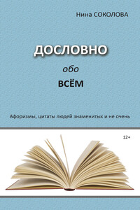 Дословно обо всём. Афоризмы, цитаты людей знаменитых и не очень - Нина Викторовна Соколова