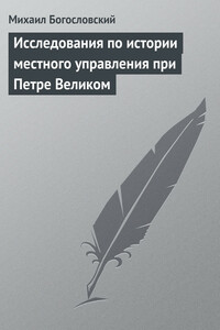 Исследования по истории местного управления при Петре Великом - Михаил Михайлович Богословский