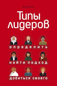 Типы лидеров. Определить, найти подход, добиться своего - Арчи Браун