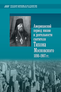 Американский период жизни и деятельности святителя Тихона Московского, 1898–1907 гг. - Алексей Васильевич Попов