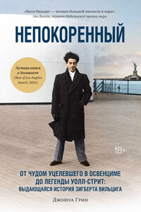 Непокоренный. От чудом уцелевшего в Освенциме до легенды Уолл-стрит: выдающаяся история Зигберта Вильцига - Джошуа М Грин