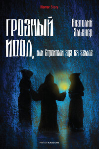 Грозный идол, или Строители ада на земле - Анатолий Оттович Эльснер