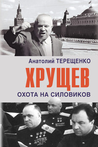 Хрущев. Охота на силовиков - Анатолий Степанович Терещенко