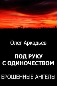 Под руку с Одиночеством. Брошенные Ангелы - Олег Вячеславович Аркадьев