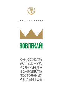 Вовлекай! Как создать успешную команду и завоевать постоянных клиентов - Грегг Ледерман