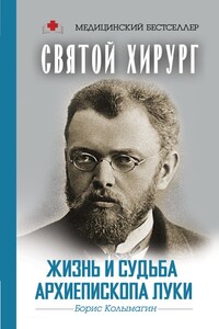 Святой хирург. Жизнь и судьба архиепископа Луки - Борис Федорович Колымагин