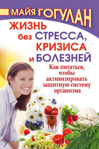 Жизнь без стресса, кризиса и болезней. Как питаться, чтобы активизировать защитную систему организма - Майя Федоровна Гогулан