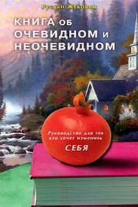 Книга об очевидном и неочевидном. Руководство для тех кто хочет изменить себя - Руслан Владимирович Жуковец