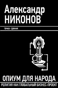 Опиум для народа. Религия как глобальный бизнес-проект - Александр Петрович Никонов