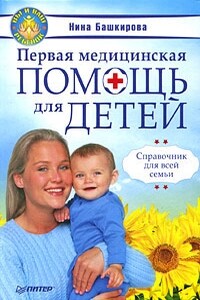 Первая медицинская помощь для детей. Справочник для всей семьи - Нина Башкирова