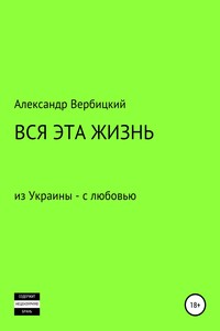 Вся эта жизнь - Александр Александрович Вербицкий