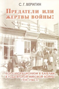 Предатели или жертвы войны: коллаборационизм в Карелии в годы Второй мировой войны 1939-1945 гг. - Сергей Геннадьевич Веригин