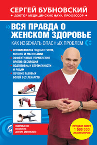 Вся правда о женском здоровье. Как избежать опасных проблем - Сергей Михайлович Бубновский