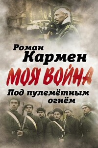 Под пулеметным огнем. Записки фронтового оператора - Роман Лазаревич Кармен