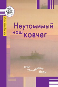 Неутомимый наш ковчег. Опыт преодоления беды - Коллектив Авторов