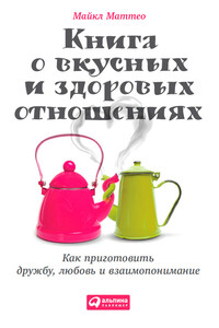 Книга о вкусных и здоровых отношениях. Как приготовить дружбу, любовь и взаимопонимание - Майкл Маттео