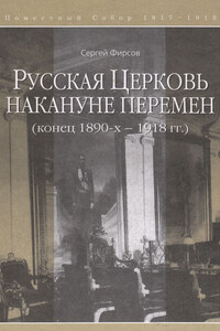 Русская Церковь накануне перемен (конец 1890-х – 1918 гг.) - Сергей Львович Фирсов