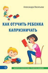 Как отучить ребенка капризничать - Александра Владимировна Васильева