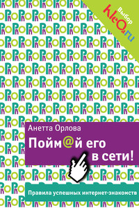 Пойм@й его в сети! Правила успешных интернет-знакомств - Анетта Кареновна Орлова