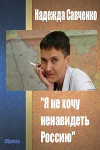 "Я не хочу ненавидеть Россию" - Надежда Викторовна Савченко