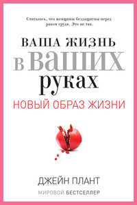 Ваша жизнь в ваших руках. Как понять, победить и предотвратить рак груди и яичников - Джейн Плант