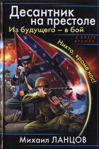 Десантник на престоле. Из будущего - в бой. Никто, кроме нас! - Михаил Алексеевич Ланцов