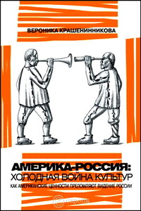 Россия - Америка: холодная война культур. Как американские ценности преломляют видение России - Вероника Юрьевна Крашенинникова