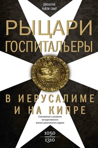 Рыцари-госпитальеры в Иерусалиме и на Кипре. Становление и развитие могущественного военно-религиозного ордена - Джонатан Райли-Смит