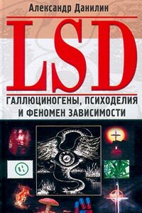 LSD. Галлюциногены, психоделия и феномен зависимости - Александр Геннадьевич Данилин