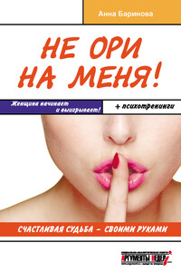 Не ори на меня! Счастливая судьба – своими руками - Анна Евгеньевна Баринова