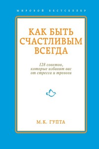 Как быть счастливым всегда. 128 советов, которые избавят вас от стресса и тревоги - Мринал Кумар Гупта