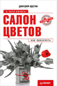 Салон цветов: с чего начать, как преуспеть - Дмитрий Валерьевич Крутов