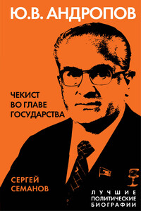 Андропов. Чекист во главе государства - Сергей Николаевич Семанов