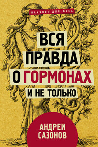 Вся правда о гормонах и не только - Андрей Сазонов