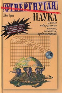 Отвергнутая наука. Самые невероятные теории, гипотезы, предположения - Джон Грант