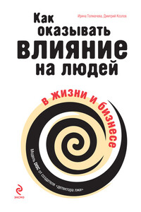 Как оказывать влияние на людей в жизни и бизнесе - Дмитрий Александрович Козлов