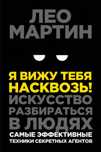 Я вижу тебя насквозь! Искусство разбираться в людях. Самые эффективные техники секретных агентов - Лео Мартин