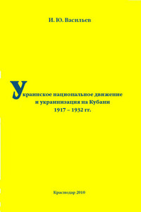 Украинское национальное движение и украинизация на Кубани в 1917–1932 гг. - Игорь Юрьевич Васильев