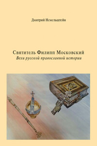 Святитель Филипп Московский. Вехи русской православной истории - Дмитрий Иосифович Немельштейн