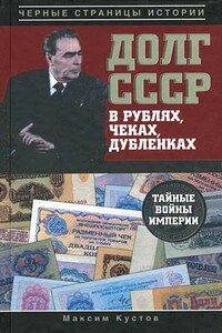 Долг СССР в рублях, чеках, дубленках. Тайные войны империи - Максим Владимирович Кустов