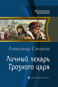 Личный лекарь Грозного царя - Александр Юрьевич Сапаров