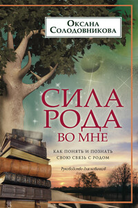 Сила рода во мне. Как понять и познать свою связь с родом. Руководство для новичков - Оксана Владимировна Солодовникова