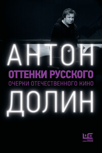 Оттенки русского. Очерки отечественного кино - Антон Владимирович Долин