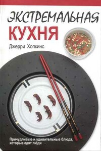 Экстремальная кухня: Причудливые и удивительные блюда, которые едят люди - Джерри Хопкинс