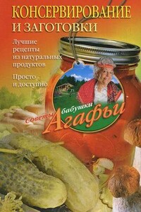 Консервирование и заготовки. Лучшие рецепты из натуральных продуктов. Просто и доступно - Агафья Тихоновна Звонарева