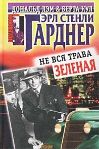 Не вся трава зеленая - Эрл Стенли Гарднер