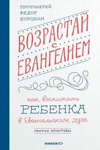 Возрастай с Евангелием. Как воспитать ребёнка в евангельском духе. Притчи Христовы - Протоиерей Фёдор Бородин