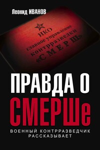 Правда о СМЕРШе. Военный контрразведчик рассказывает - Леонид Георгиевич Иванов